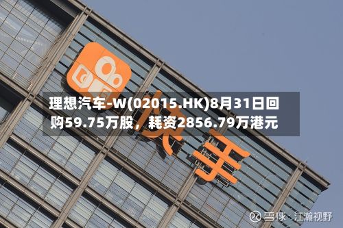 理想汽车-W(02015.HK)8月31日回购59.75万股，耗资2856.79万港元-第2张图片