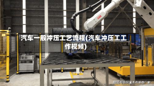 汽车一般冲压工艺流程(汽车冲压工工作视频)