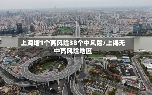 上海增1个高风险38个中风险/上海无中高风险地区