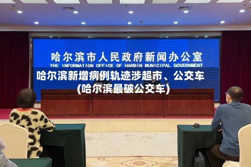 哈尔滨新增病例轨迹涉超市、公交车(哈尔滨最破公交车)-第2张图片