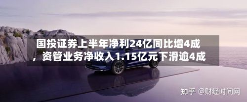 国投证券上半年净利24亿同比增4成，资管业务净收入1.15亿元下滑逾4成-第2张图片