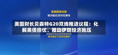 美国财长贝森特G20双线推进议程：化解美债担忧、推动伊朗经济施压-第2张图片