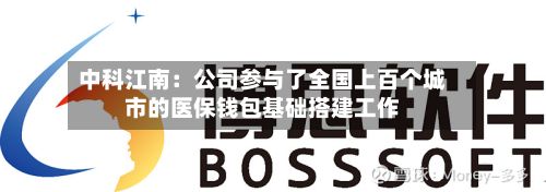 中科江南：公司参与了全国上百个城市的医保钱包基础搭建工作-第1张图片