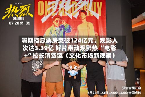 暑期档总票房突破124亿元，观影人次达3.39亿 好片带动观影热 “电影+”拉长消费链（文化市场新观察）-第2张图片