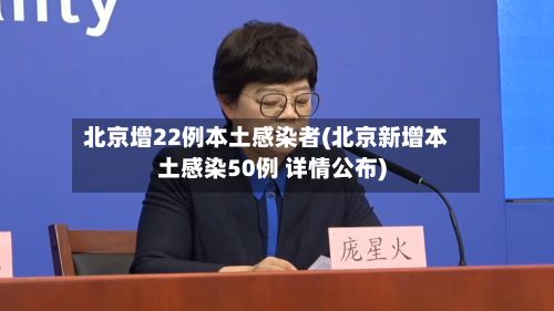北京增22例本土感染者(北京新增本土感染50例 详情公布)