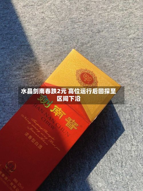 水晶剑南春跌2元 高位运行后回探至区间下沿
