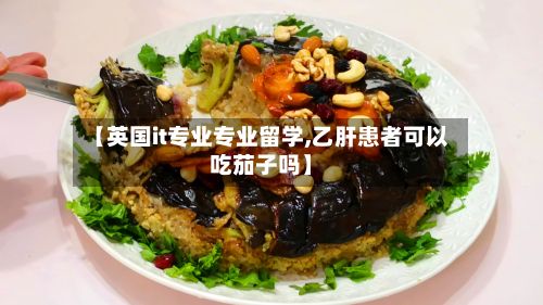 【英国it专业专业留学,乙肝患者可以吃茄子吗】