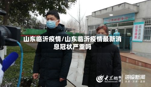 山东临沂疫情/山东临沂疫情最新消息冠状严重吗
