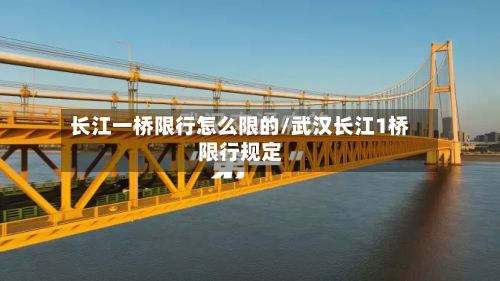 长江一桥限行怎么限的/武汉长江1桥限行规定