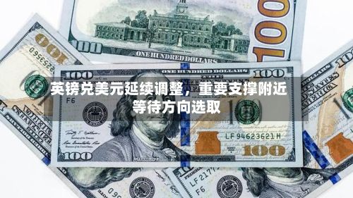 英镑兑美元延续调整，重要支撑附近等待方向选取