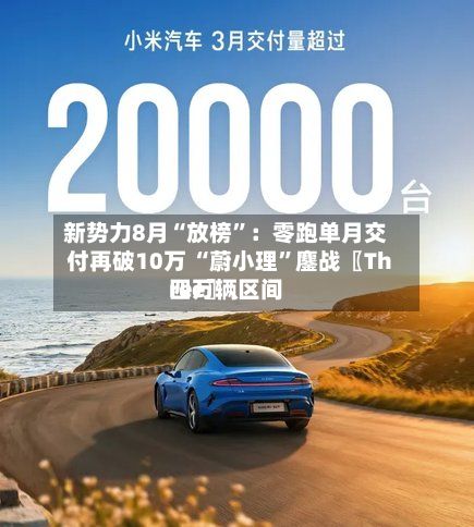 新势力8月“放榜”：零跑单月交付再破10万 “蔚小理	”鏖战〖Three〗	、四万辆区间-第3张图片