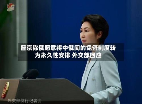 普京称俄愿意将中俄间的免签制度转为永久性安排 外交部回应-第3张图片