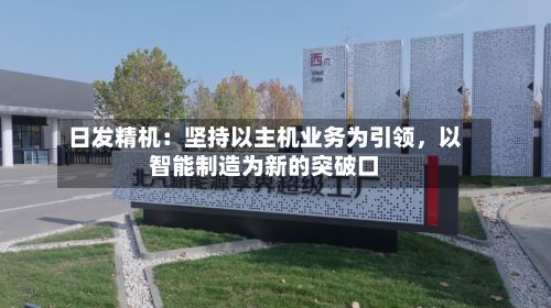 日发精机：坚持以主机业务为引领	，以智能制造为新的突破口-第2张图片