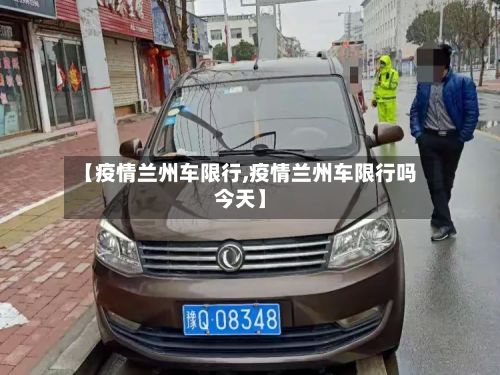 【疫情兰州车限行,疫情兰州车限行吗今天】
