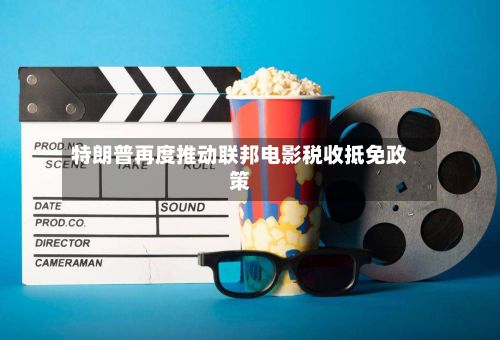 特朗普再度推动联邦电影税收抵免政策-第3张图片