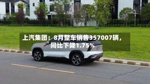 上汽集团：8月整车销售357007辆	，同比下降1.75%-第3张图片