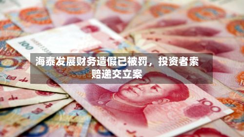 海泰发展财务造假已被罚，投资者索赔递交立案