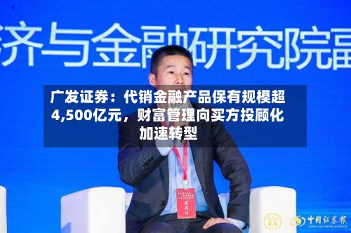 广发证券：代销金融产品保有规模超4,500亿元，财富管理向买方投顾化加速转型-第2张图片
