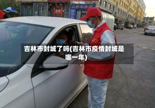 吉林市封城了吗(吉林市疫情封城是哪一年)