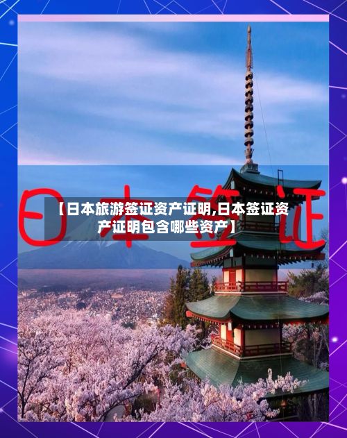 【日本旅游签证资产证明,日本签证资产证明包含哪些资产】-第2张图片