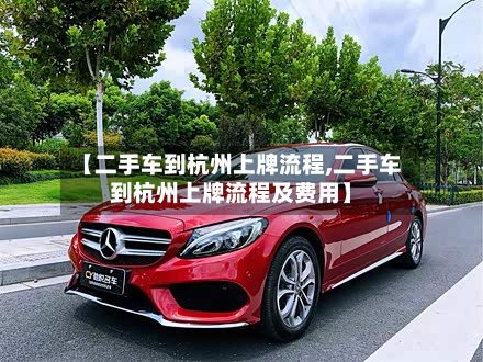 【二手车到杭州上牌流程,二手车到杭州上牌流程及费用】