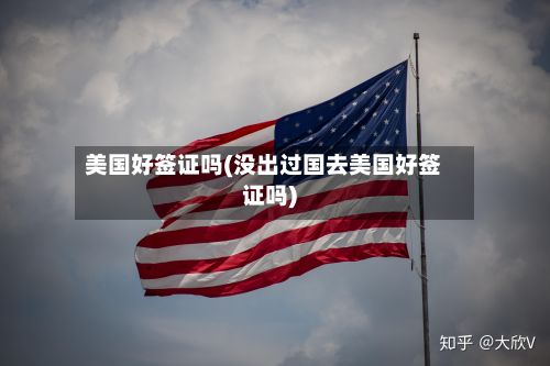 美国好签证吗(没出过国去美国好签证吗)
