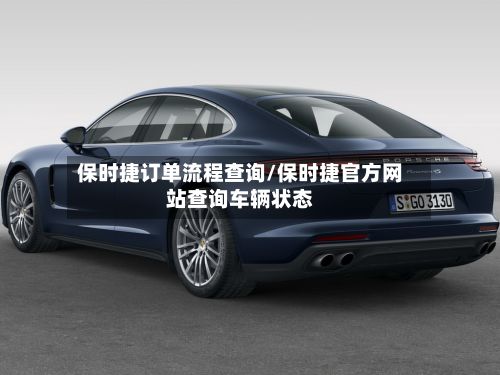 保时捷订单流程查询/保时捷官方网站查询车辆状态-第2张图片