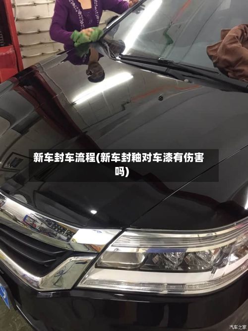 新车封车流程(新车封釉对车漆有伤害吗)-第2张图片