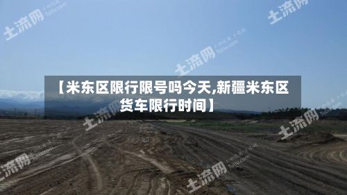 【米东区限行限号吗今天,新疆米东区货车限行时间】