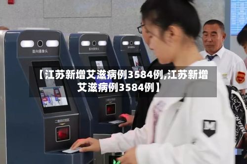 【江苏新增艾滋病例3584例,江苏新增艾滋病例3584例】