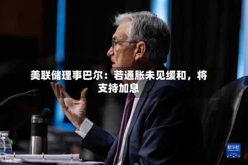 美联储理事巴尔：若通胀未见缓和	，将支持加息-第1张图片