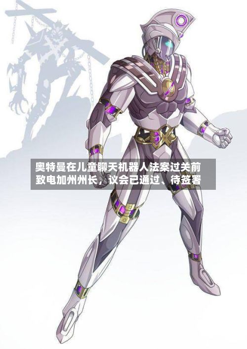 奥特曼在儿童聊天机器人法案过关前致电加州州长，议会已通过、待签署