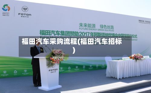 福田汽车采购流程(福田汽车招标)-第3张图片