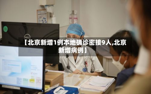 【北京新增1例本地确诊密接9人,北京新增病例】