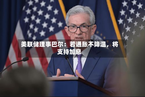 美联储理事巴尔：若通胀不降温	，将支持加息-第2张图片
