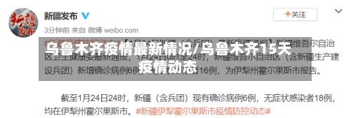 乌鲁木齐疫情最新情况/乌鲁木齐15天疫情动态
