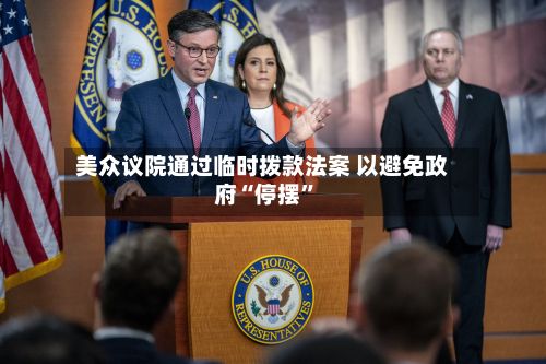 美众议院通过临时拨款法案 以避免政府“停摆	”-第3张图片