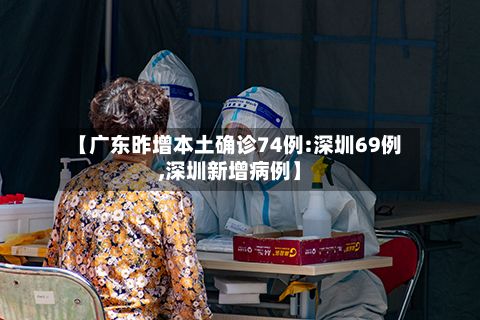 【广东昨增本土确诊74例:深圳69例,深圳新增病例】-第2张图片