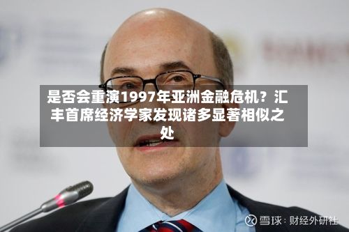 是否会重演1997年亚洲金融危机?汇丰首席经济学家发现诸多显著相似之处