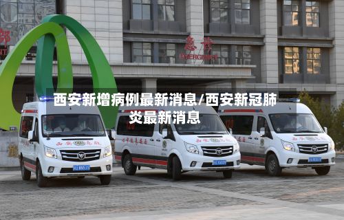 西安新增病例最新消息/西安新冠肺炎最新消息