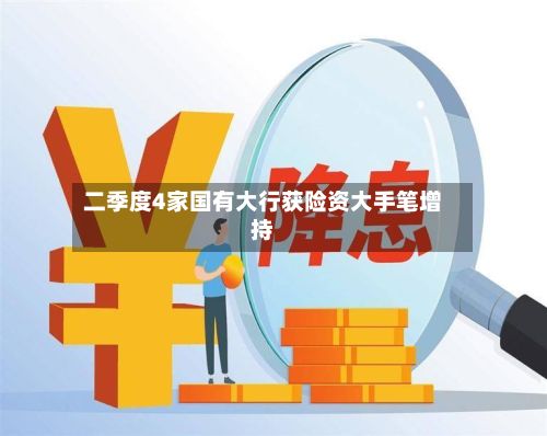 二季度4家国有大行获险资大手笔增持-第3张图片