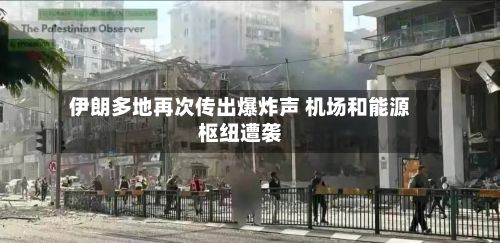 伊朗多地再次传出爆炸声 机场和能源枢纽遭袭