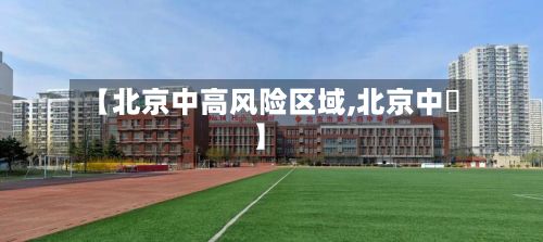 【北京中高风险区域,北京中學】-第2张图片