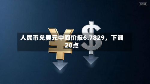 人民币兑美元中间价报6.7829，下调20点-第2张图片