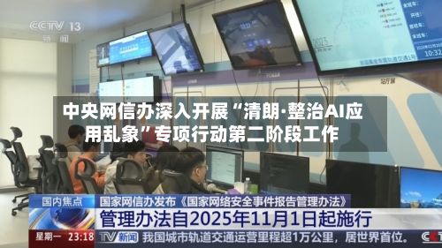 中央网信办深入开展“清朗·整治AI应用乱象	”专项行动第二阶段工作-第2张图片