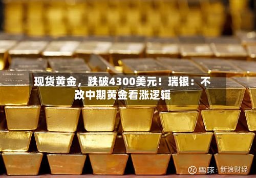 现货黄金，跌破4300美元！瑞银：不改中期黄金看涨逻辑