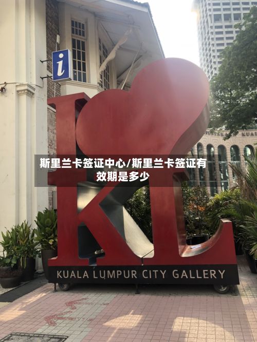 斯里兰卡签证中心/斯里兰卡签证有效期是多少-第3张图片