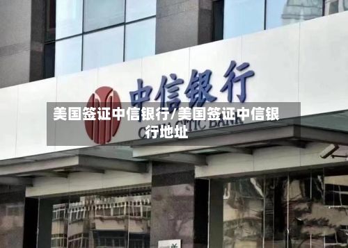 美国签证中信银行/美国签证中信银行地址