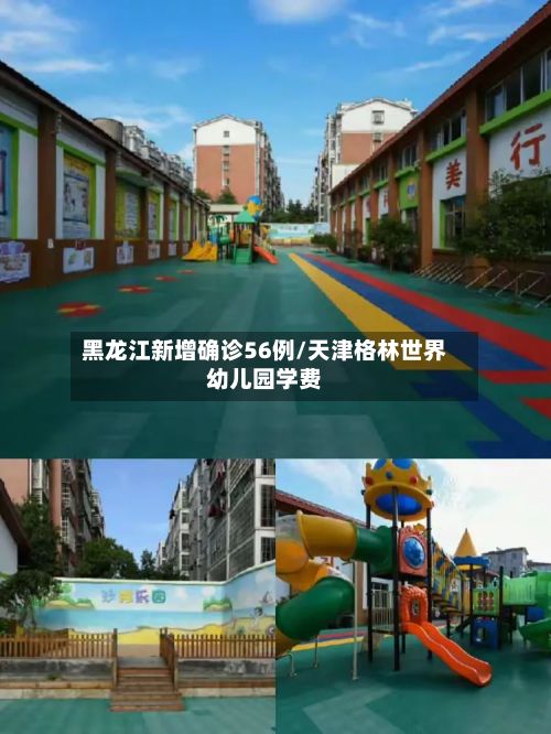 黑龙江新增确诊56例/天津格林世界幼儿园学费-第2张图片