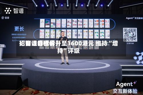 招商证券世界：智谱目标价升至1600港元 维持“增持”评级-第2张图片